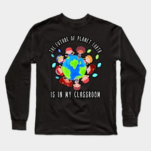 The Future Of Planet Earth Is In My Classroom Teacher Kids Long Sleeve T-Shirt